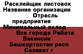 Расклейщик листовок › Название организации ­ Ego › Отрасль предприятия ­ BTL › Минимальный оклад ­ 20 000 - Все города Работа » Вакансии   . Башкортостан респ.,Салават г.